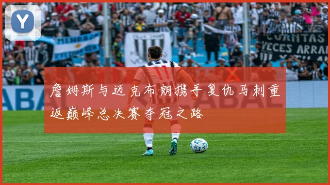 詹姆斯与迈克布朗携手复仇马刺重返巅峰总决赛夺冠之路