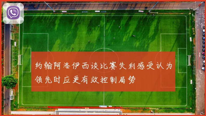 约翰阿洛伊西谈比赛失利感受认为领先时应更有效控制局势