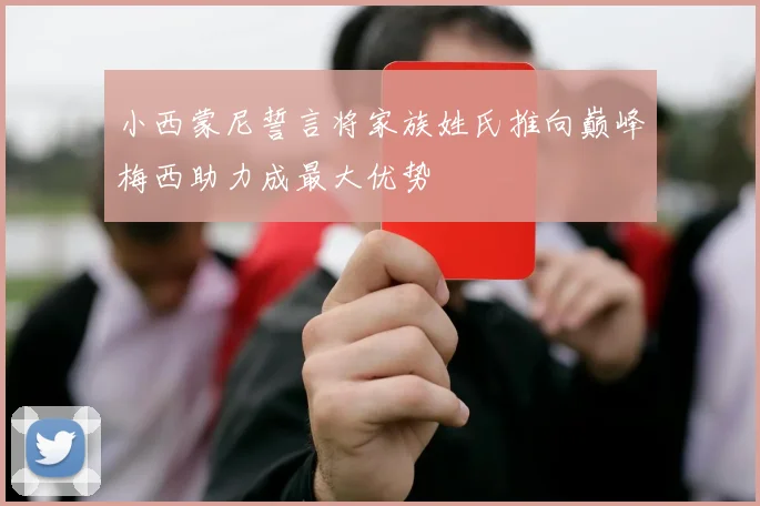 小西蒙尼誓言将家族姓氏推向巅峰梅西助力成最大优势