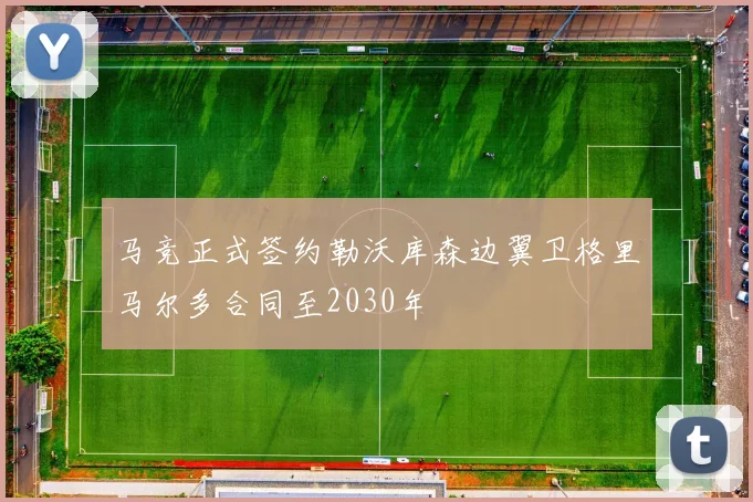马竞正式签约勒沃库森边翼卫格里马尔多合同至2030年