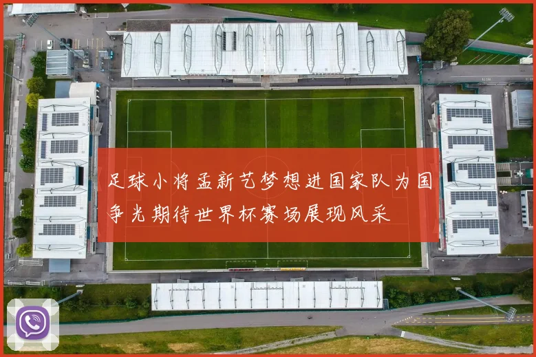 足球小将孟新艺梦想进国家队为国争光期待世界杯赛场展现风采