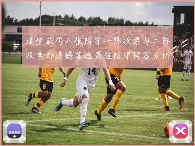 追梦获得八张防守一阵投票与二阵投票却遗憾落选最佳防守阵容分析