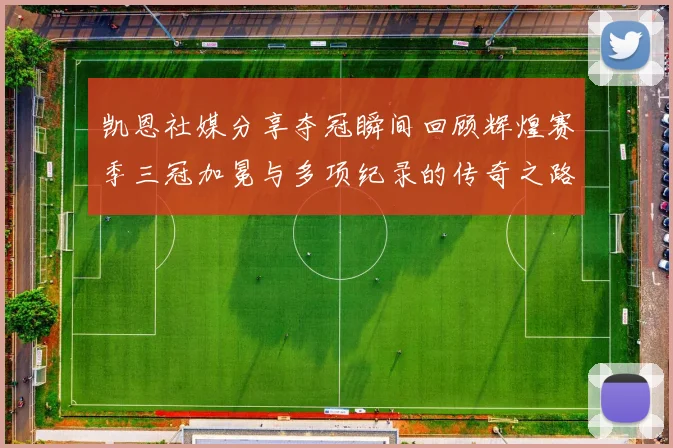 凯恩社媒分享夺冠瞬间回顾辉煌赛季三冠加冕与多项纪录的传奇之路