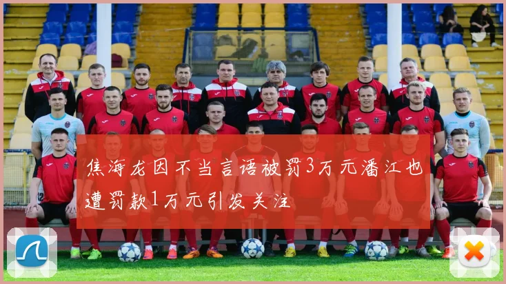 焦海龙因不当言语被罚3万元潘江也遭罚款1万元引发关注