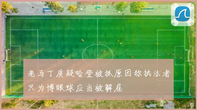 老马丁质疑哈登被抓原因称执法者只为博眼球应当被解雇