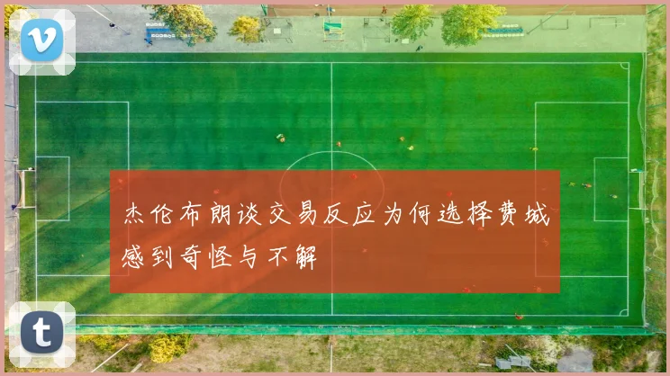 杰伦布朗谈交易反应为何选择费城感到奇怪与不解