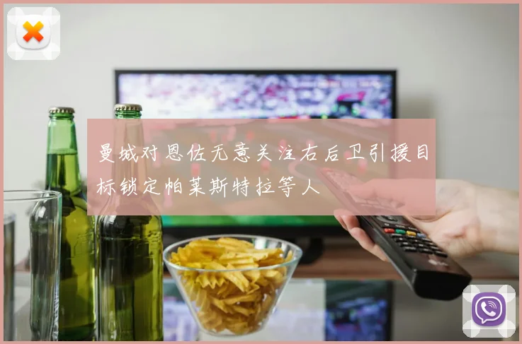 曼城对恩佐无意关注右后卫引援目标锁定帕莱斯特拉等人