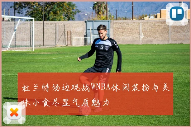 杜兰特场边观战WNBA休闲装扮与美味小食尽显气质魅力