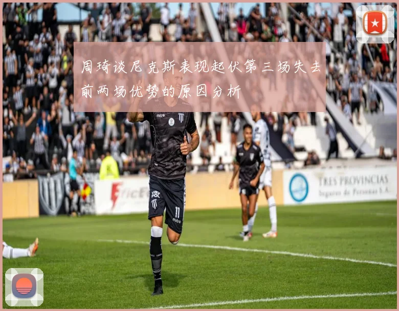 周琦谈尼克斯表现起伏第三场失去前两场优势的原因分析